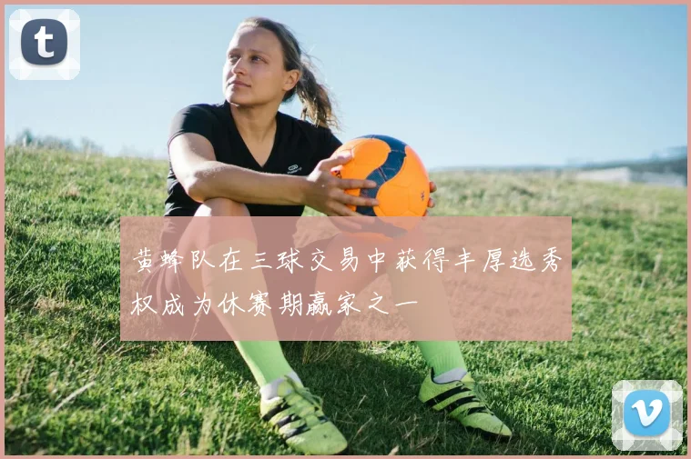 黄蜂队在三球交易中获得丰厚选秀权成为休赛期赢家之一