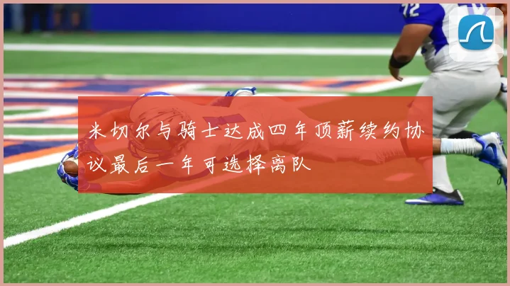米切尔与骑士达成四年顶薪续约协议最后一年可选择离队