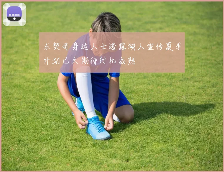 东契奇身边人士透露湖人宣传夏季计划已久期待时机成熟
