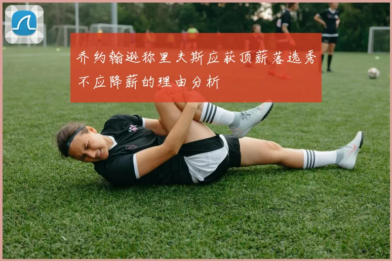 乔约翰逊称里夫斯应获顶薪落选秀不应降薪的理由分析