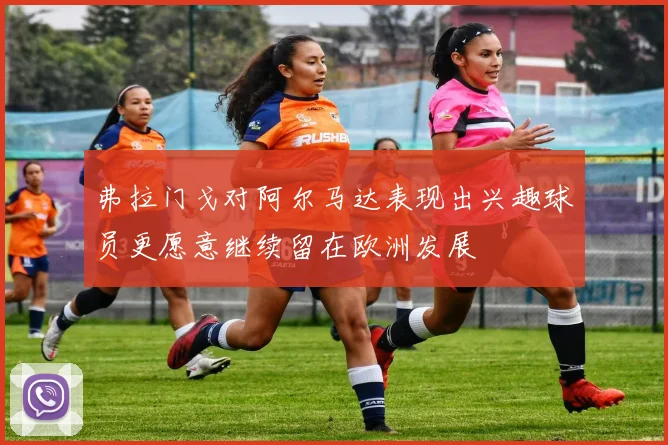 弗拉门戈对阿尔马达表现出兴趣球员更愿意继续留在欧洲发展