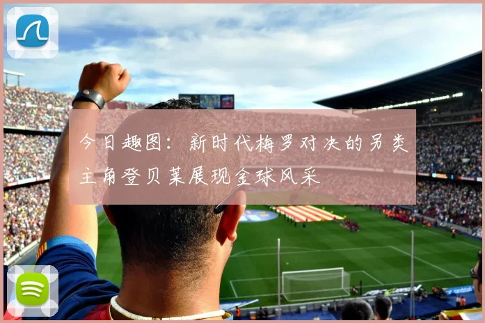 今日趣图：新时代梅罗对决的另类主角登贝莱展现金球风采